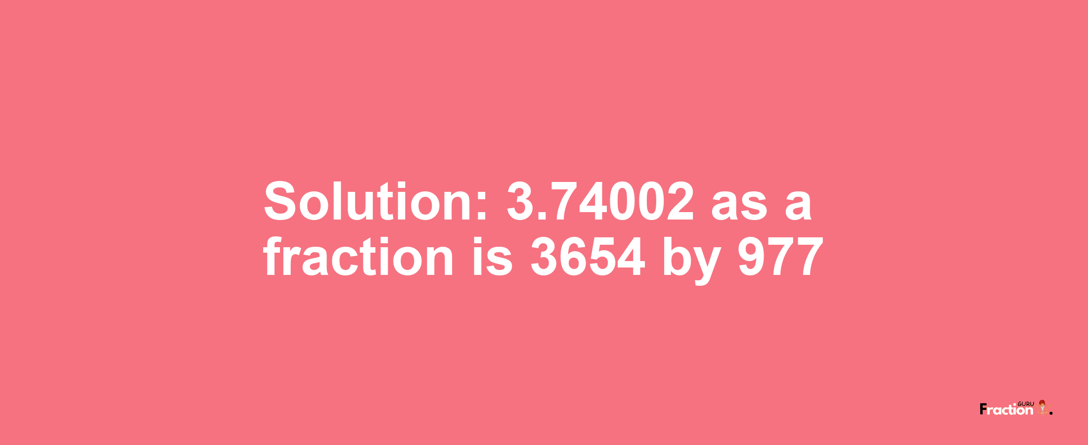 Solution:3.74002 as a fraction is 3654/977